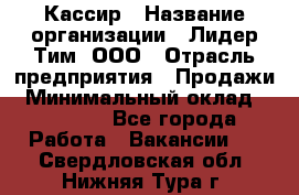 Кассир › Название организации ­ Лидер Тим, ООО › Отрасль предприятия ­ Продажи › Минимальный оклад ­ 15 000 - Все города Работа » Вакансии   . Свердловская обл.,Нижняя Тура г.